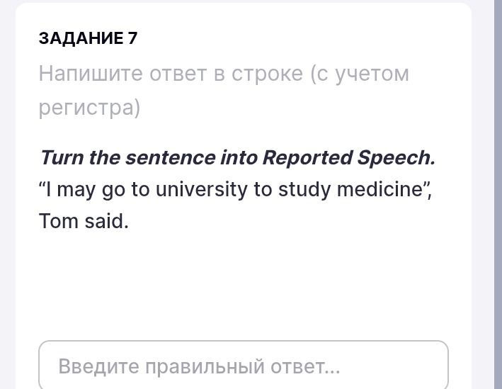 Фото задания: Turn the sentence into Reported Speech. “I may go to university to study medicine,” Tom said.