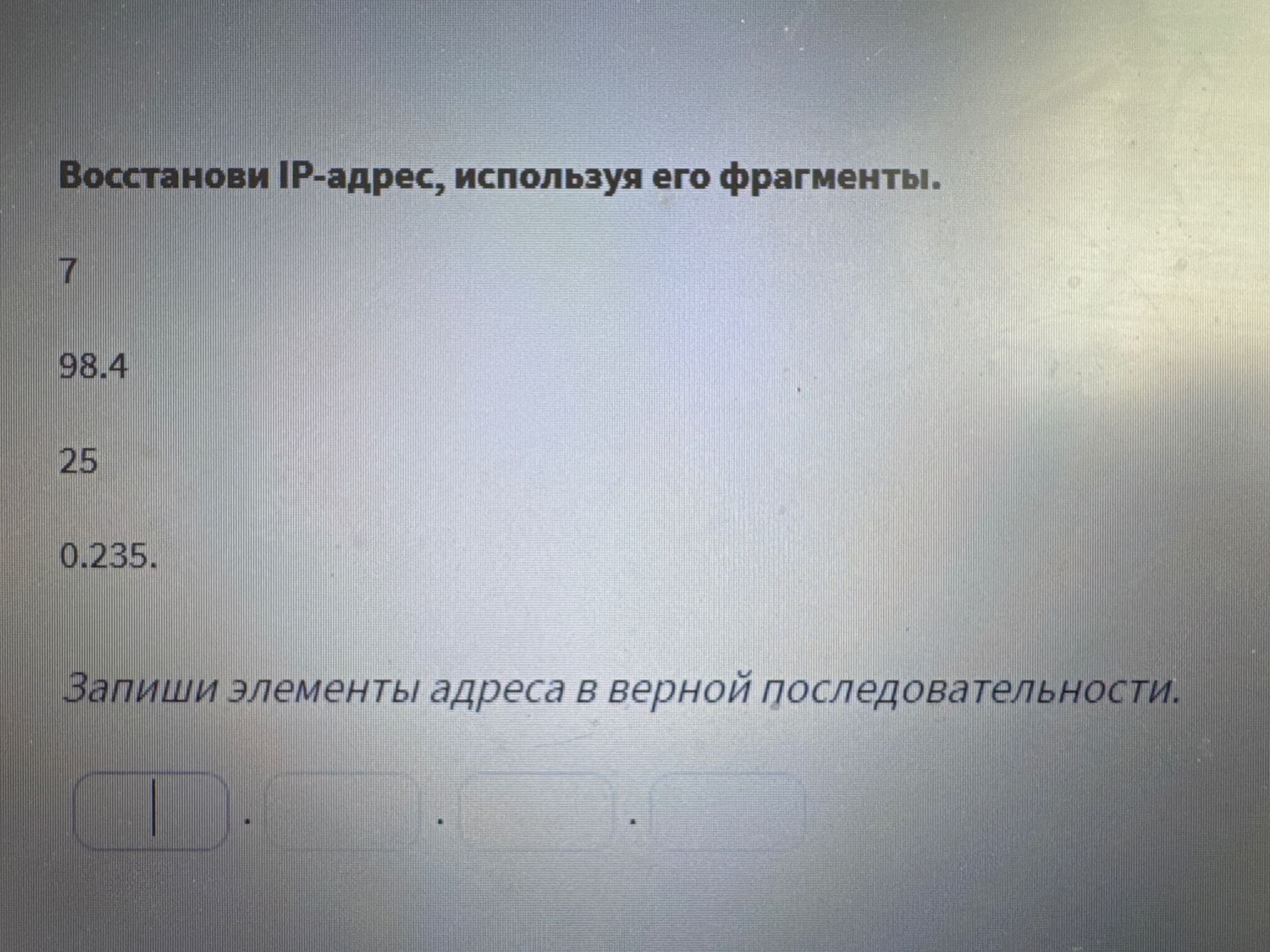 Фото задания: Восстанови IP-адрес, используя его фрагменты: 7; 98.4; 25; 0.235. Запиши элементы адреса в верной последовательности.