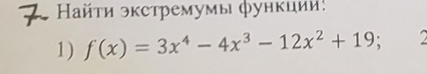 Фото задания: Найти экстремумы функции: 1) \(f(x)=3x^4-4x^3-12x^2+19\).