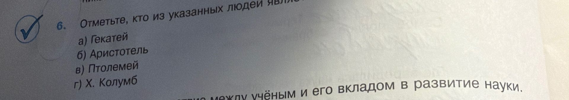 Фото задания: 6. Отметьте, кто из указанных людей являлся [текст вопроса обрезан]: а) Гекатей; б) Аристотель; в) Птолемей; г) Х. Колумб.