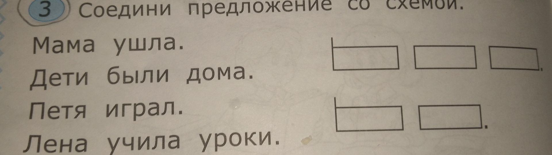 Фото задания: Соедини предложения со схемами: «Мама ушла. Дети были дома. Петя играл. Лена учила уроки».