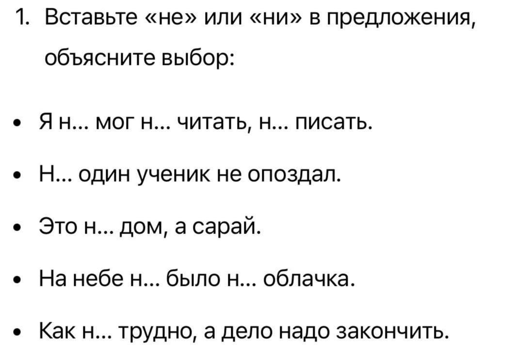 Фото задания: 1. Вставьте «не» или «ни» в предложения, объясните выбор: Я н... мог н... читать, н... писать. Н... один ученик не опоздал.…