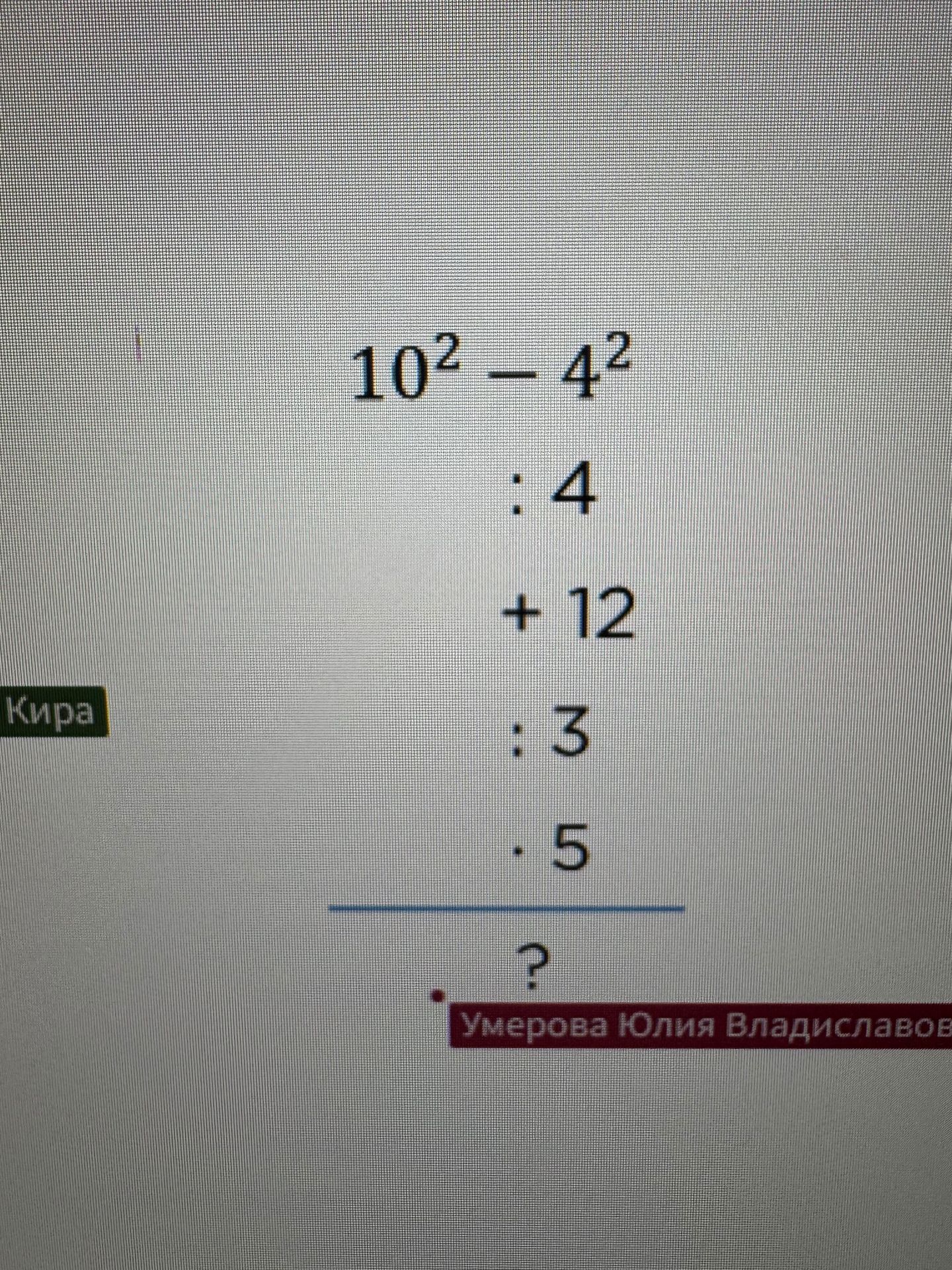 Фото задания: Вычислите: \(10^2-4^2\); результат разделите на 4, к частному прибавьте 12, сумму разделите на 3 и результат умножьте на 5.
