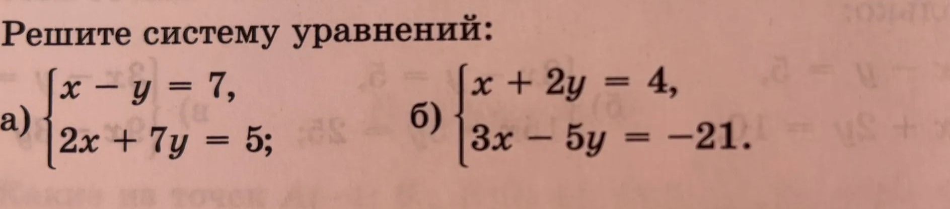 Фото задания: Решите систему уравнений: а) \(\begin{cases}x-y=7,\\2x+7y=5;\end{cases}\) б) \(\begin{cases}x+2y=4,\\3x-5y=-21.\end{cases}\)