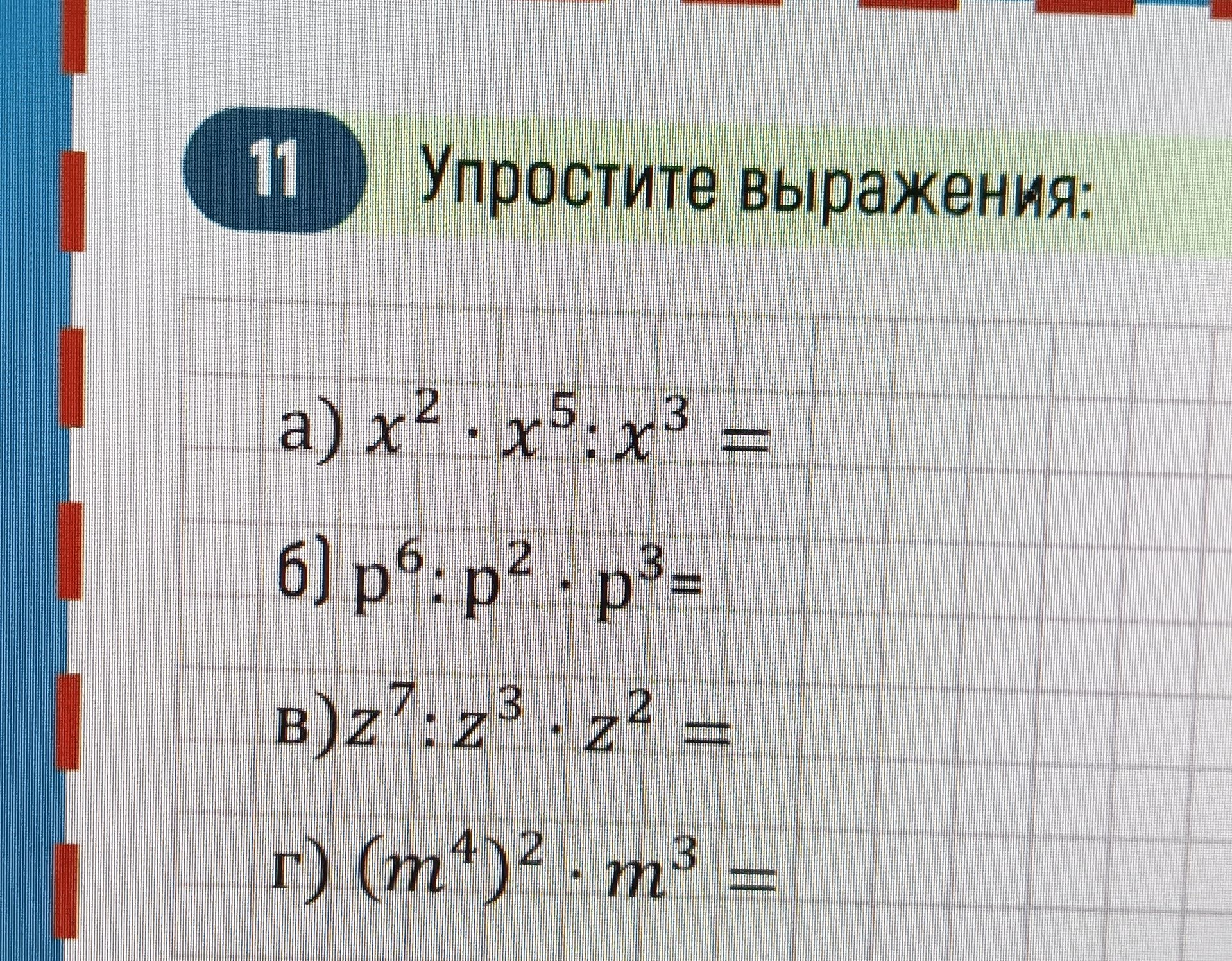 Фото задания: 11. Упростите выражения: а) x² · x⁵ : x³ =; б) p⁶ : p² · p³ =; в) z⁷ : z³ · z² =; г) (m⁴)² · m³ =