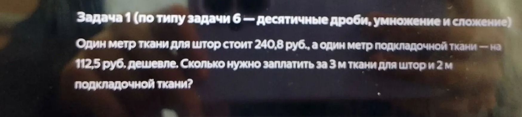 Фото задания: Задача 1. Один метр ткани для штор стоит 240,8 руб., а один метр подкладочной ткани — на 112,5 руб. дешевле. Сколько нужно…