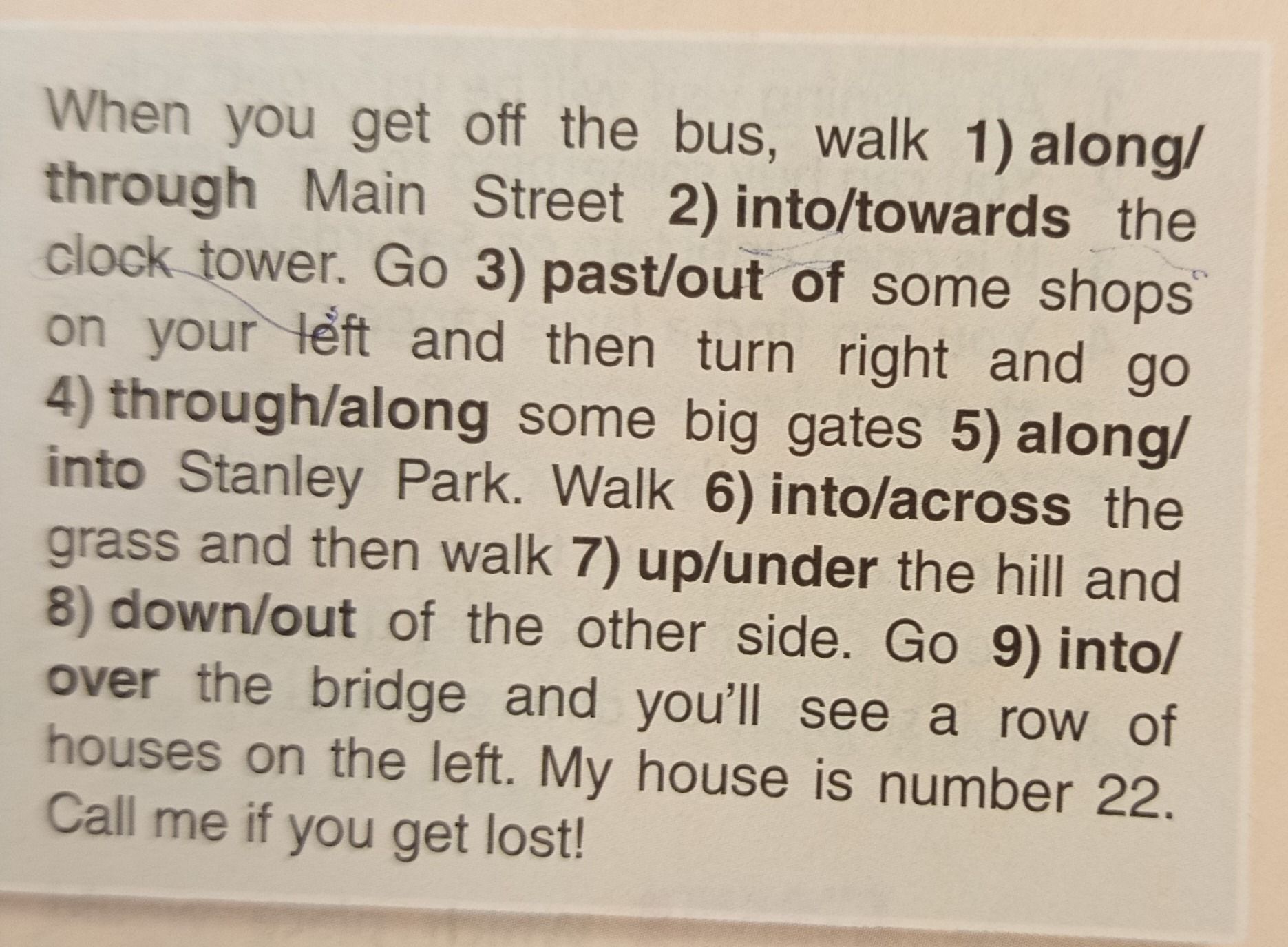 Фото задания: When you get off the bus, walk 1) along/through Main Street 2) into/towards the clock tower. Go 3) past/out of some shops…