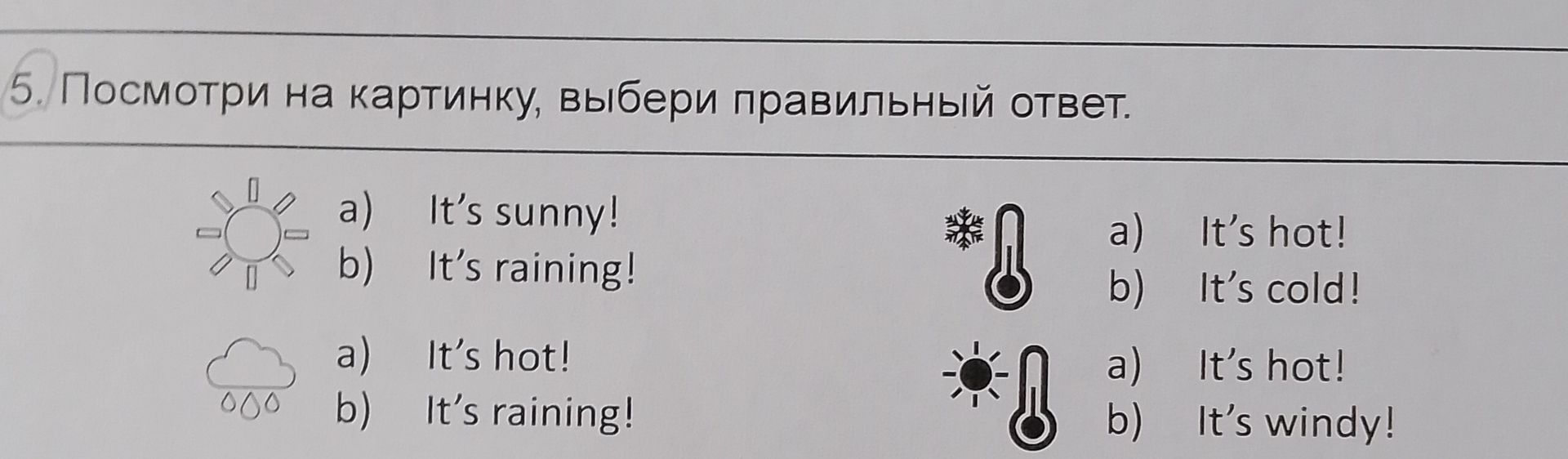 Фото задания: 5. Посмотри на картинку, выбери правильный ответ. 1) a) It’s sunny! b) It’s raining! 2) a) It’s hot! b) It’s raining! 3) a)…