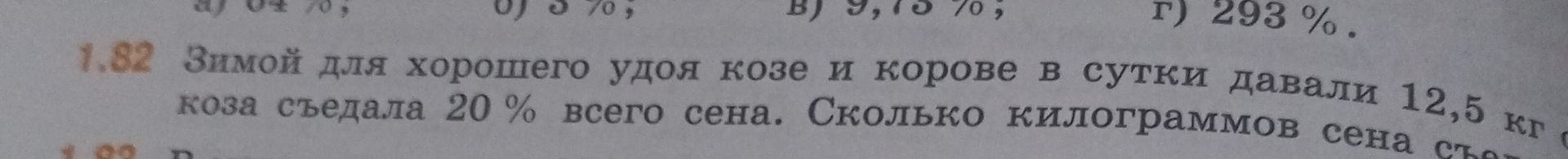 Фото задания: 1.82. Зимой для хорошего ухода козе и корове в сутки давали 12,5 кг сена. Коза съедала 20 % всего сена. Сколько килограммов…