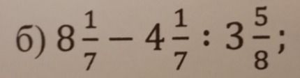 Фото задания: 6) \(8\frac{1}{7}-4\frac{1}{7}:3\frac{5}{8}\)