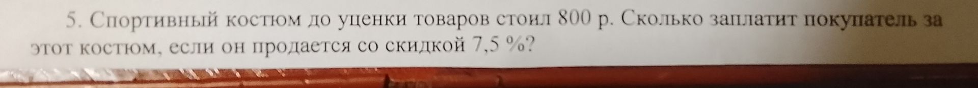 Фото задания: 5. Спортивный костюм до уценки товаров стоил 800 р. Сколько заплатит покупатель за этот костюм, если он продается со…
