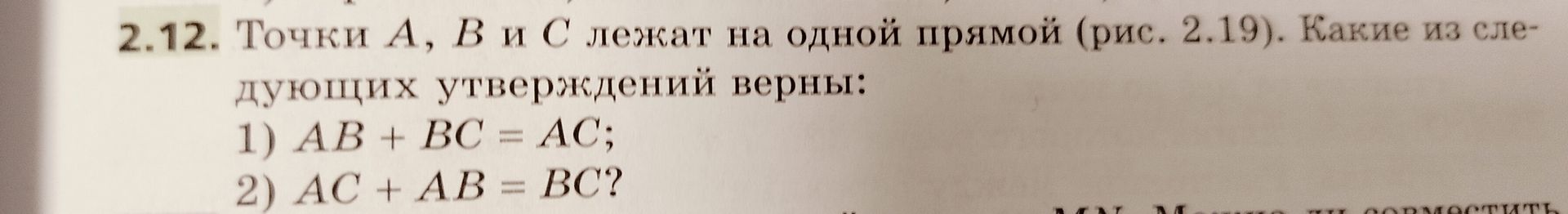 Фото задания: 2.12. Точки A, B и C лежат на одной прямой (рис. 2.19). Какие из следующих утверждений верны: 1) AB + BC = AC; 2) AC + AB =…
