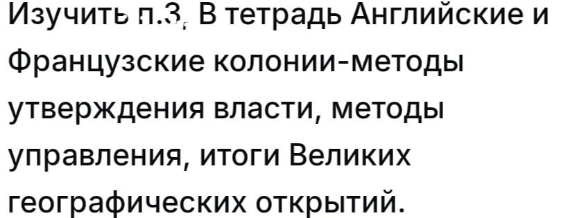 Фото задания: Изучить п. 3. В тетрадь: Английские и Французские колонии — методы утверждения власти, методы управления, итоги Великих…