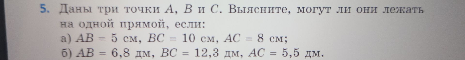 Фото задания: 5. Даны три точки A, B и C. Выясните, могут ли они лежать на одной прямой, если: а) AB = 5 см, BC = 10 см, AC = 8 см; б) AB =…