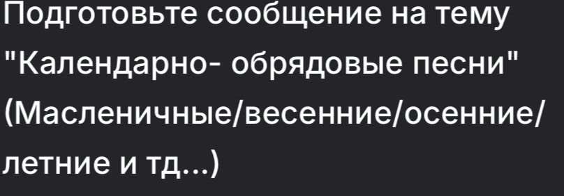 Фото задания: Подготовьте сообщение на тему «Календарно-обрядовые песни» (масленичные, весенние, осенние, летние и т. д.).