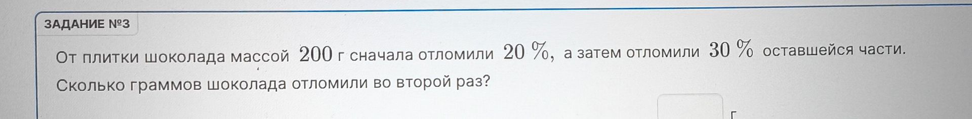 Фото задания: От плитки шоколада массой 200 г сначала отломили 20 %, а затем отломили 30 % оставшейся части. Сколько граммов шоколада…