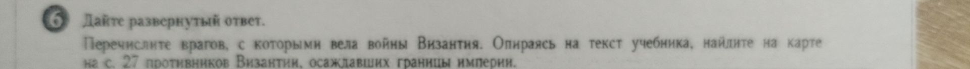 Фото задания: Дайте развёрнутый ответ. Перечислите врагов, с которыми вела войны Византия. Опираясь на текст учебника, найдите на карте…