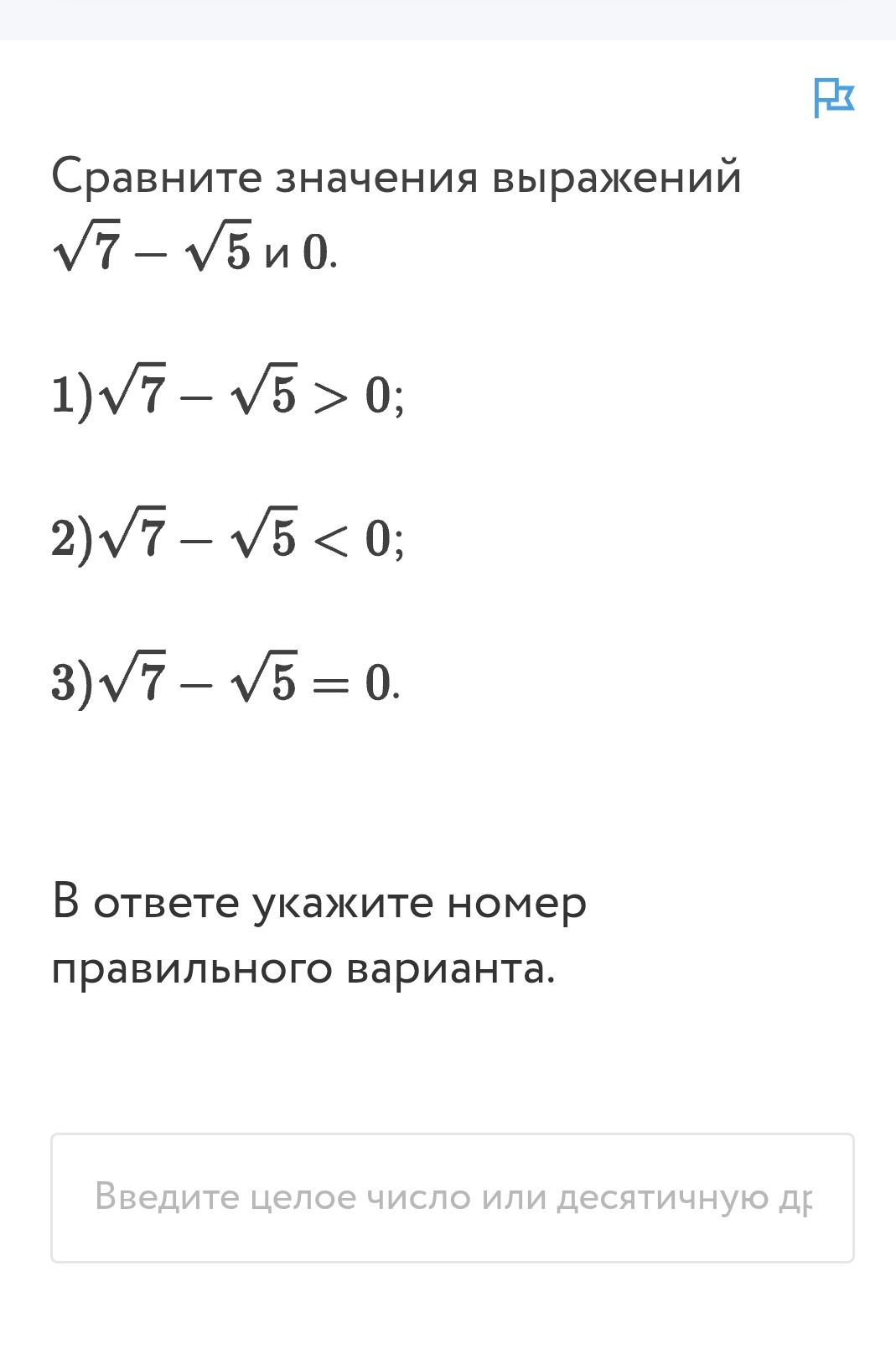 Фото задания: Сравните значения выражений √7 − √5 и 0. 1) √7 − √5 > 0; 2) √7 − √5 < 0; 3) √7 − √5 = 0. В ответе укажите номер правильного…