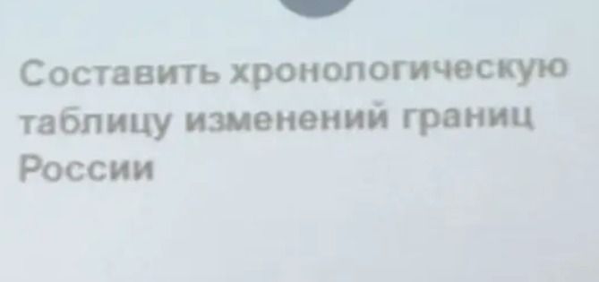 Фото задания: Составить хронологическую таблицу изменений границ России