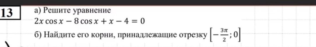 Фото задания: 13. а) Решите уравнение: 2x cos x − 8 cos x + x − 4 = 0. б) Найдите его корни, принадлежащие отрезку [−3π/2; 0].