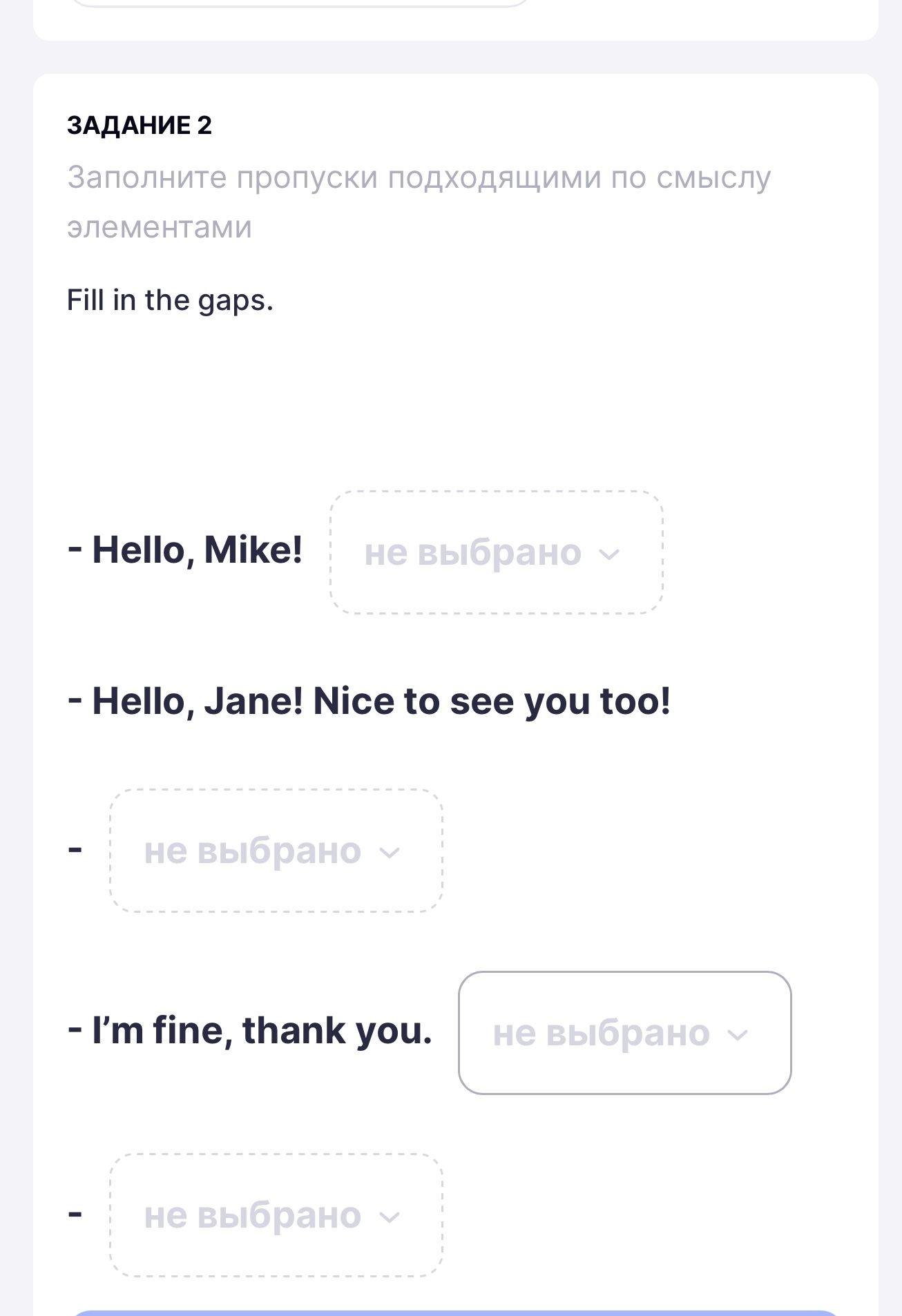 Фото задания: Fill in the gaps. — Hello, Mike! ____ — Hello, Jane! Nice to see you too! — ____ — I’m fine, thank you. ____ — ____