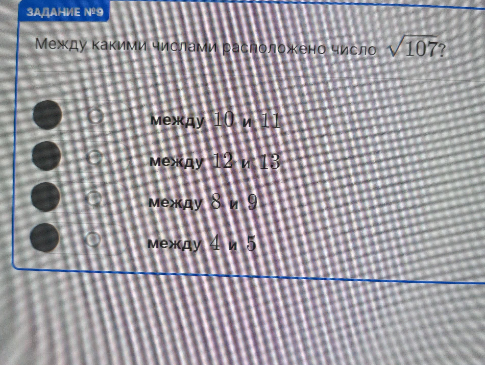 Фото задания: Между какими числами расположено число \(\sqrt{107}\)? Варианты: между 10 и 11; между 12 и 13; между 8 и 9; между 4 и 5.