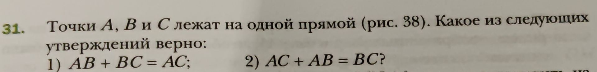 Фото задания: Точки A, B и C лежат на одной прямой (рис. 38). Какое из следующих утверждений верно: 1) AB + BC = AC; 2) AC + AB = BC?…