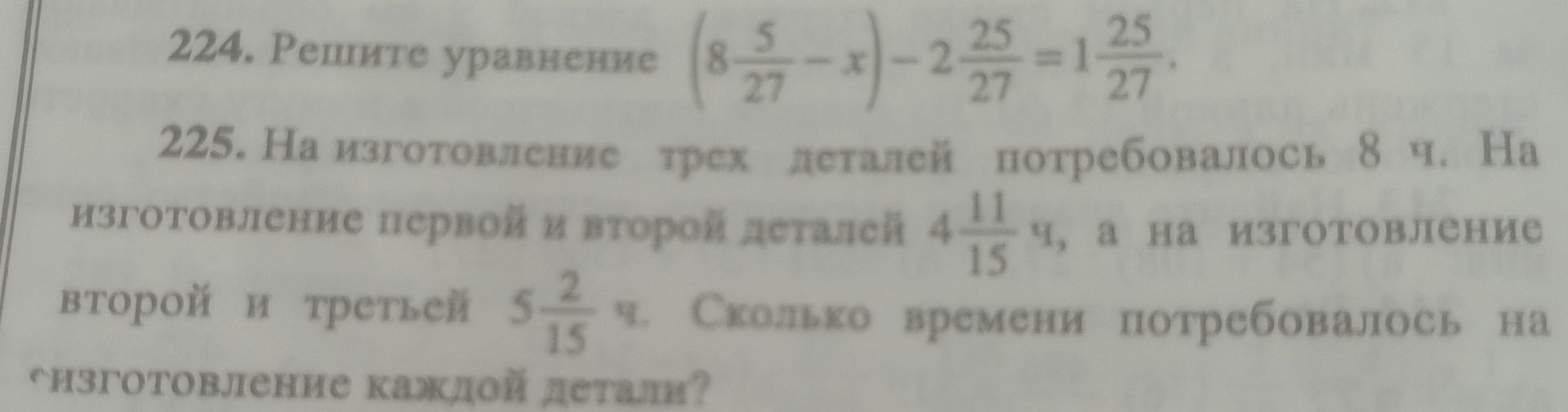 Фото задания: 225. На изготовление трёх деталей потребовалось 8 ч. На изготовление первой и второй деталей 4\(\frac{11}{15}\) ч, а на…