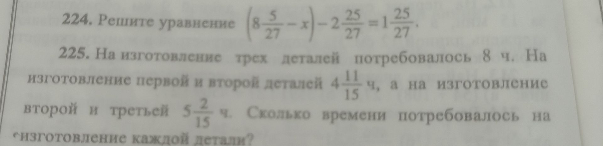 Фото задания: 225. На изготовление трех деталей потребовалось 8 ч. На изготовление первой и второй деталей — \(4\frac{11}{15}\) ч, а на…