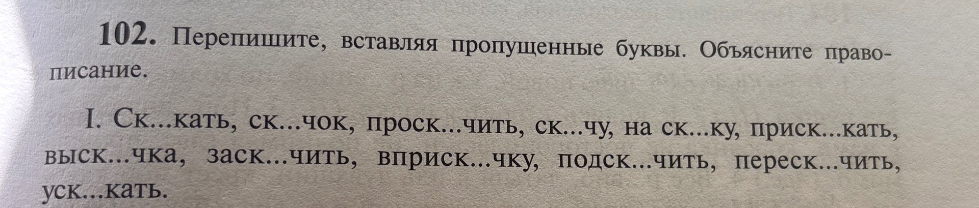Фото задания: 102. Перепишите, вставляя пропущенные буквы. Объясните правописание. I. Ск...кать, ск...чок, проск...чить, ск...чу, на…