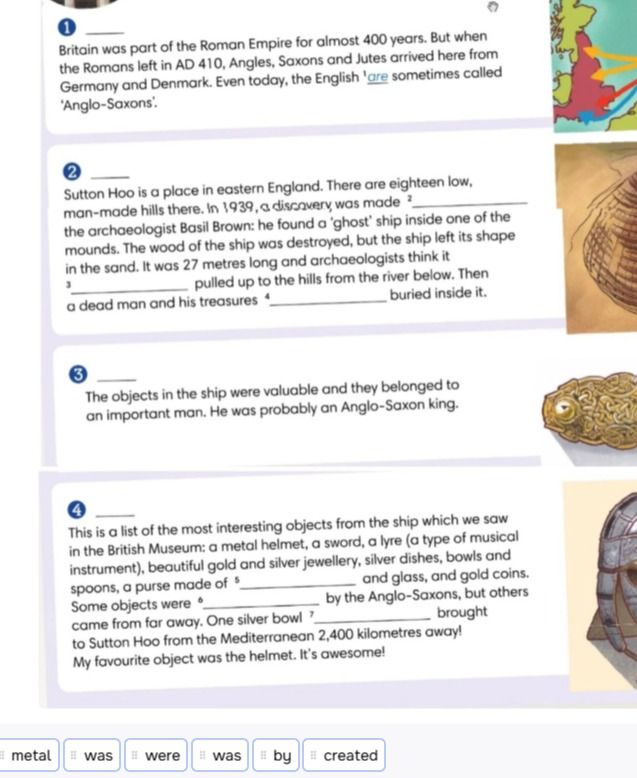 Фото задания: Complete the text about Sutton Hoo using: metal, was, were, was, by, created. In 1939, a discovery was made ___ the…