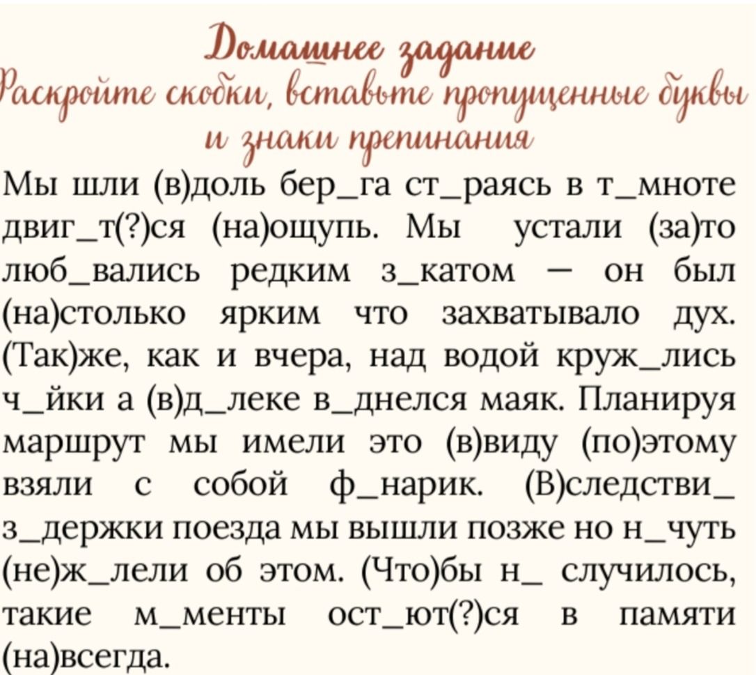 Фото задания: Раскройте скобки, вставьте пропущенные буквы и знаки препинания: Мы шли (в)доль бер_га ст_раясь в т_мноте двиг_т(?)ся…