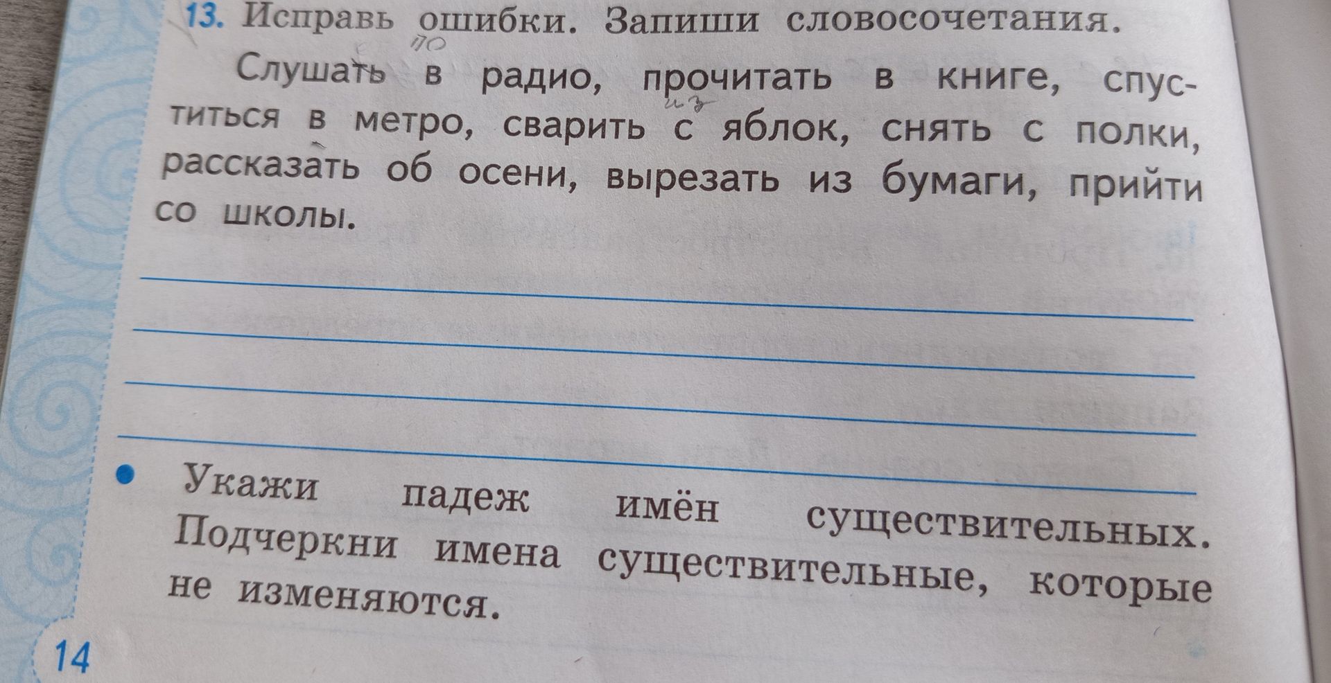 Фото задания: 13. Исправь ошибки. Запиши словосочетания: слушать в радио, прочитать в книге, спуститься в метро, сварить с яблок, снять с…
