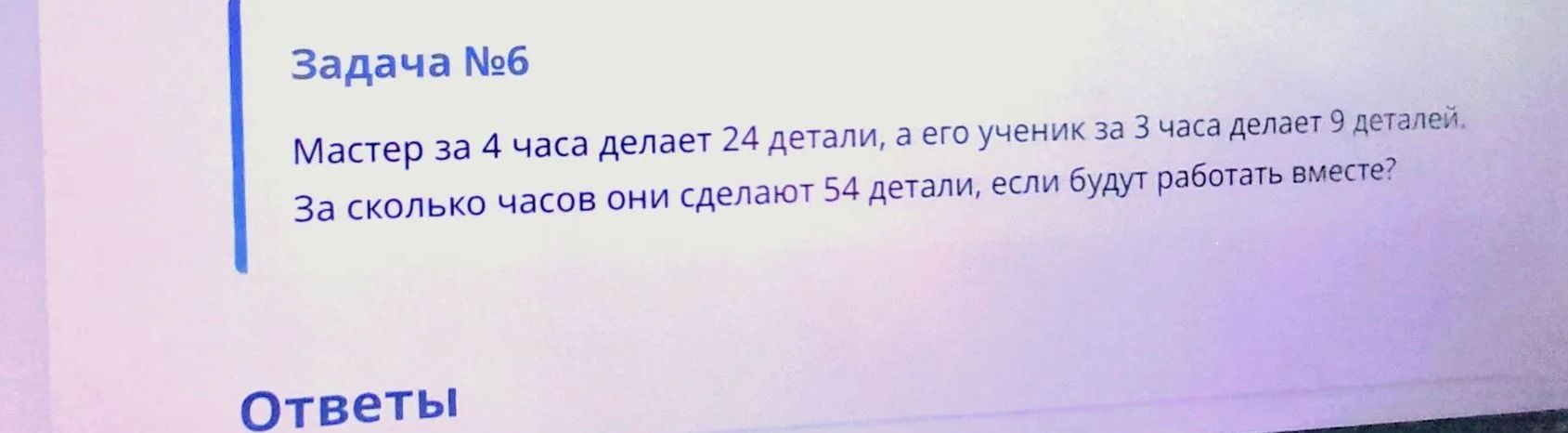 Фото задания: Задача №6. Мастер за 4 часа делает 24 детали, а его ученик за 3 часа делает 9 деталей. За сколько часов они сделают 54…