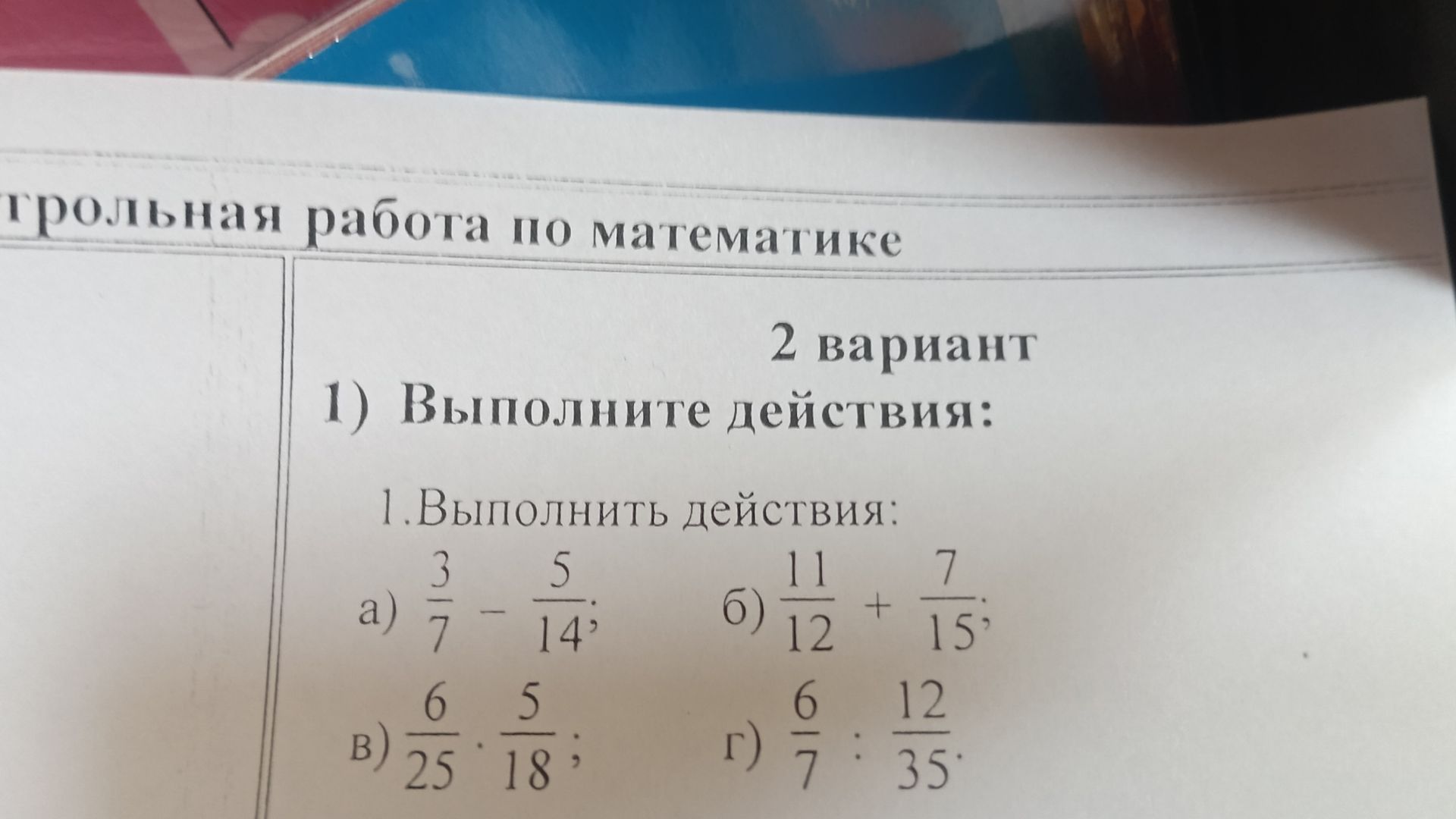 Фото задания: 1) Выполните действия: а) 3/7 − 5/14; б) 11/12 + 7/15; в) 6/25 · 5/18; г) 6/7 : 12/35.