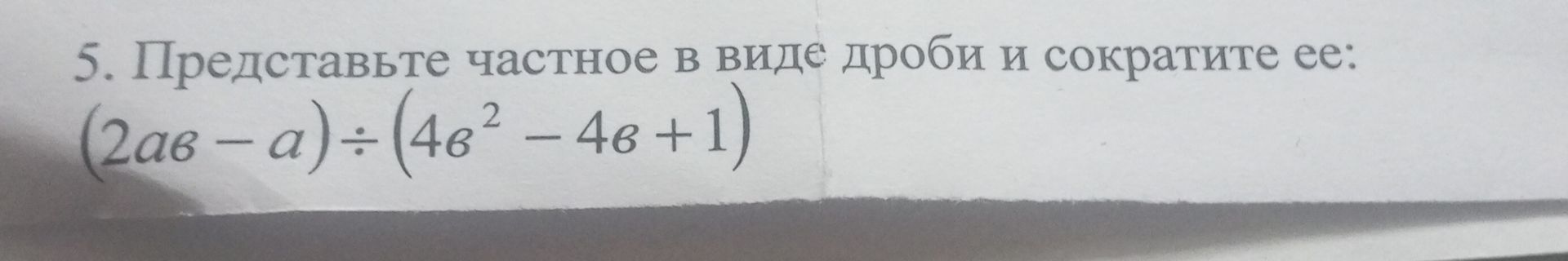 Фото задания: 5. Представьте частное в виде дроби и сократите ее: \((2ab-a)\div(4b^2-4b+1)\).