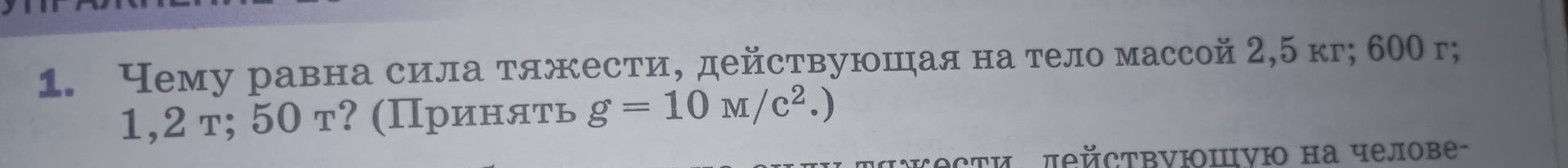 Фото задания: 1. Чему равна сила тяжести, действующая на тело массой 2,5 кг; 600 г; 1,2 т; 50 т? (Принять g = 10 м/с².)