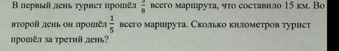 Фото задания: В первый день турист прошёл \(\frac{3}{8}\) всего маршрута, что составило 15 км. Во второй день он прошёл \(\frac{1}{5}\)…