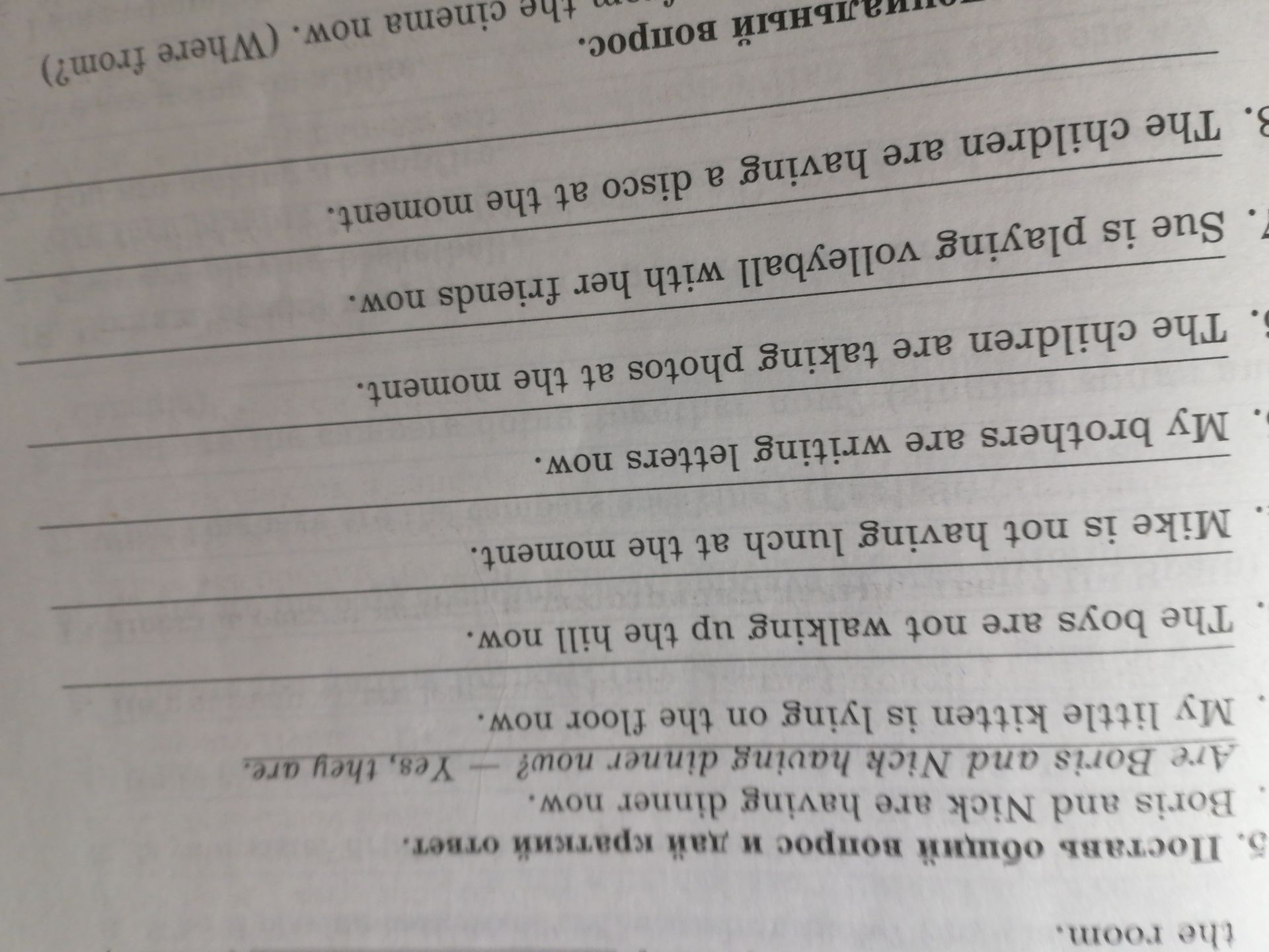 Фото задания: 5. Correct the sentences. Boris and Nick are having dinner now. My little kitten is lying on the floor now. The boys are…