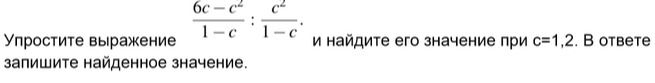 Фото задания: Упростите выражение \(\dfrac{6c-c^2}{1-c}:\dfrac{c^2}{1-c}\) и найдите его значение при \(c=1,2\). В ответе запишите…