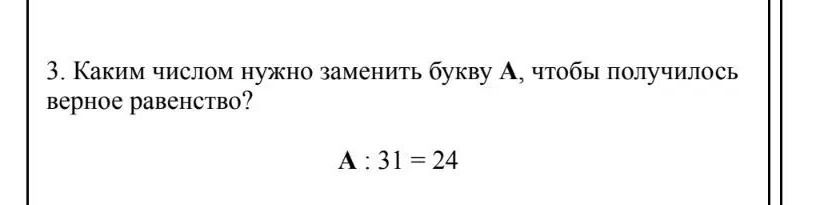 Фото задания: 3. Каким числом нужно заменить букву A, чтобы получилось верное равенство? A : 31 = 24