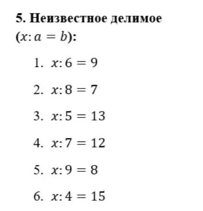 Фото задания: 5. Неизвестное делимое (x : a = b): 1. x : 6 = 9; 2. x : 8 = 7; 3. x : 5 = 13; 4. x : 7 = 12; 5. x : 9 = 8; 6. x : 4 = 15.