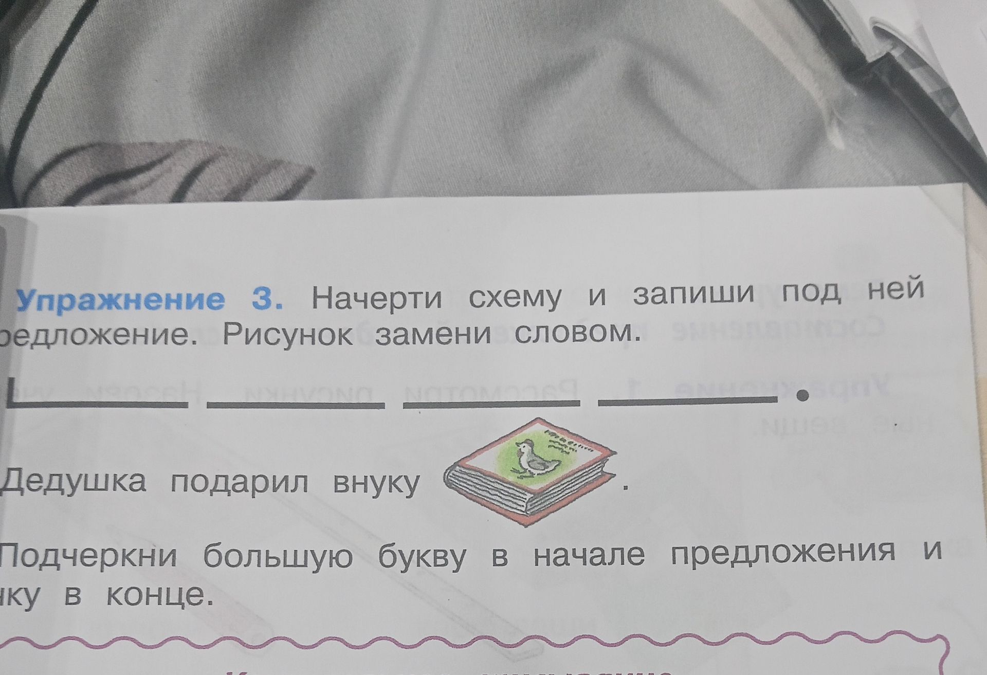 Фото задания: Упражнение 3. Начерти схему и запиши под ней предложение. Рисунок замени словом. Дедушка подарил внуку [рисунок книги].