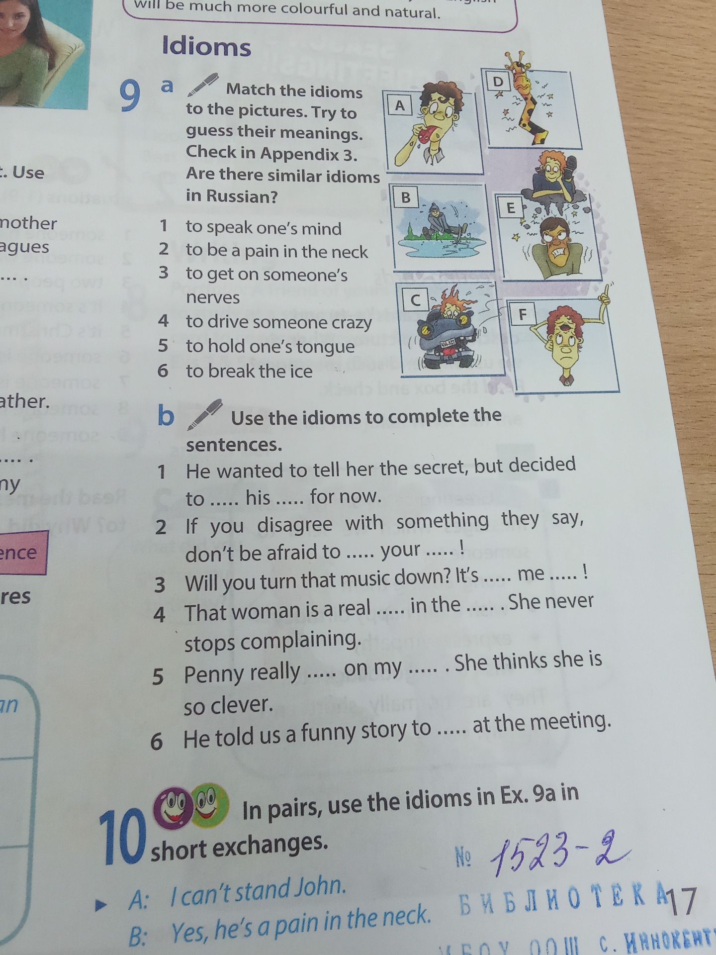 Фото задания: 9b. Use the idioms to complete the sentences. 1 He wanted to tell her the secret, but decided to .... his .... for now. 2…
