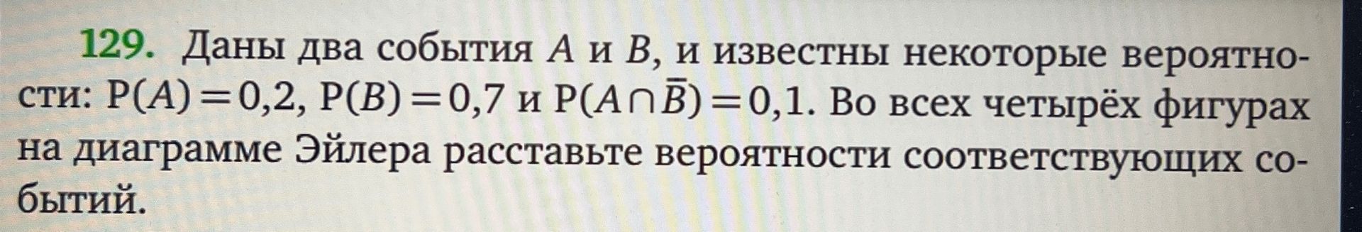 Фото задания: 129. Даны два события A и B, и известны некоторые вероятности: P(A) = 0,2, P(B) = 0,7 и P(A ∩ B̄) = 0,1. Во всех четырёх…