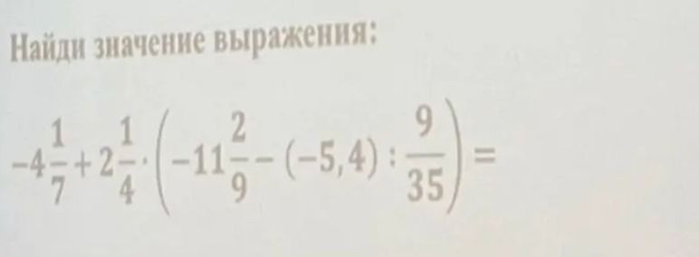 Фото задания: Найдите значение выражения: −4 1/7 + 2 1/4 · (−11 2/9 − (−5,4) : 9/35).