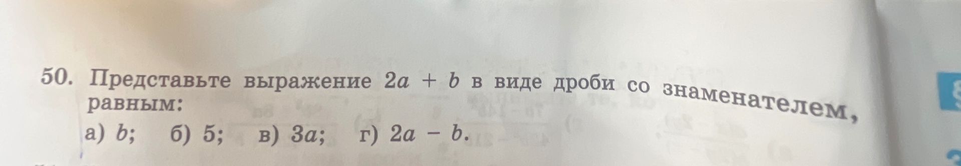 Фото задания: 50. Представьте выражение \(2a+b\) в виде дроби со знаменателем, равным: а) \(b\); б) \(5\); в) \(3a\); г) \(2a-b\).