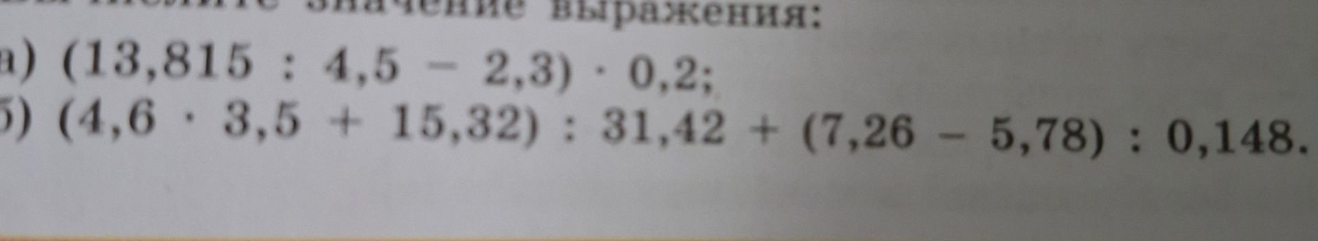 Фото задания: Вычислите значение выражения: а) (13,815 : 4,5 − 2,3) · 0,2; б) (4,6 · 3,5 + 15,82) : 31,42 + (7,26 − 5,78) : 0,148.