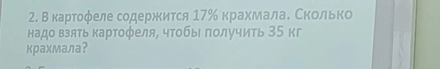 Фото задания: 2. В картофеле содержится 17% крахмала. Сколько надо взять картофеля, чтобы получить 35 кг крахмала?