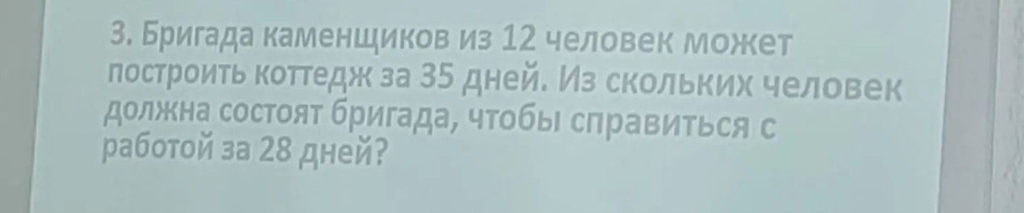 Фото задания: 3. Бригада каменщиков из 12 человек может построить коттедж за 35 дней. Из скольких человек должна состоять бригада, чтобы…